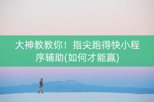 大神教教你！指尖跑得快小程序辅助(如何才能赢)