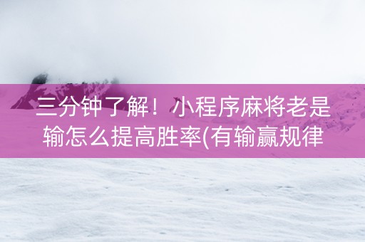 三分钟了解！小程序麻将老是输怎么提高胜率(有输赢规律吗)