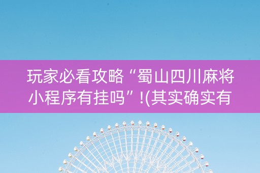 玩家必看攻略“蜀山四川麻将小程序有挂吗”!(其实确实有挂)-知乎