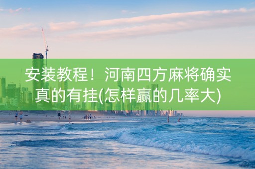 安装教程！河南四方麻将确实真的有挂(怎样赢的几率大)
