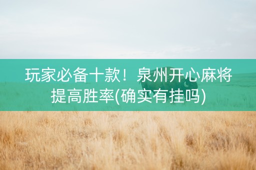 玩家必备十款！泉州开心麻将提高胜率(确实有挂吗)