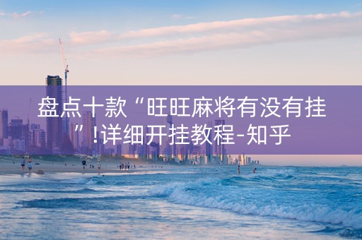 盘点十款“旺旺麻将有没有挂”!详细开挂教程-知乎