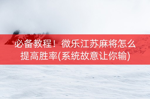 必备教程！微乐江苏麻将怎么提高胜率(系统故意让你输)