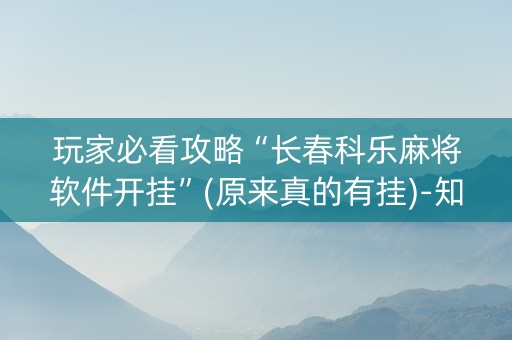 玩家必看攻略“长春科乐麻将软件开挂”(原来真的有挂)-知乎