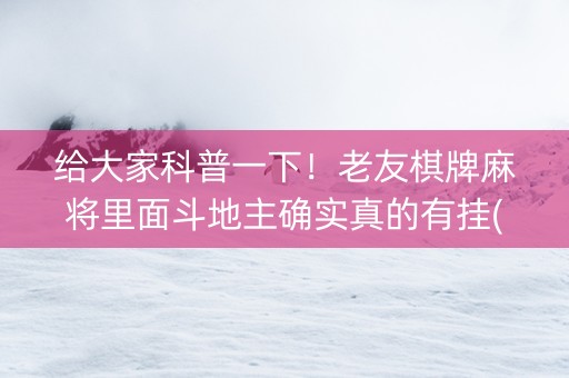 给大家科普一下！老友棋牌麻将里面斗地主确实真的有挂(其实确实有挂)