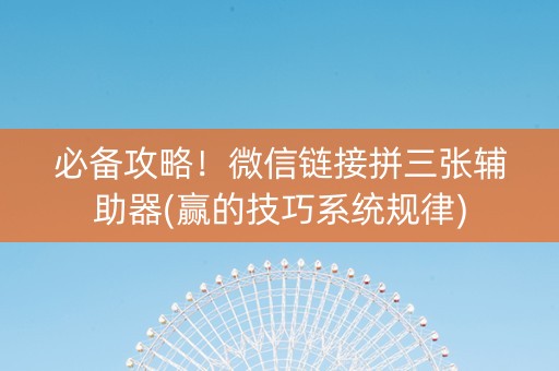 必备攻略！微信链接拼三张辅助器(赢的技巧系统规律)