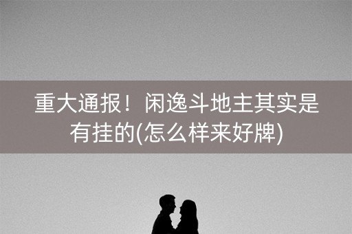 重大通报！闲逸斗地主其实是有挂的(怎么样来好牌)