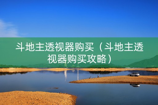 斗地主透视器购买（斗地主透视器购买攻略）