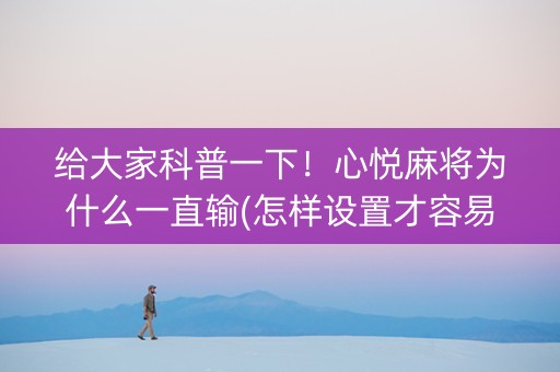 给大家科普一下！心悦麻将为什么一直输(怎样设置才容易赢)
