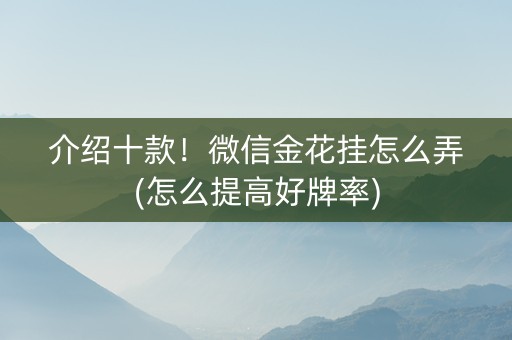 介绍十款！微信金花挂怎么弄(怎么提高好牌率)