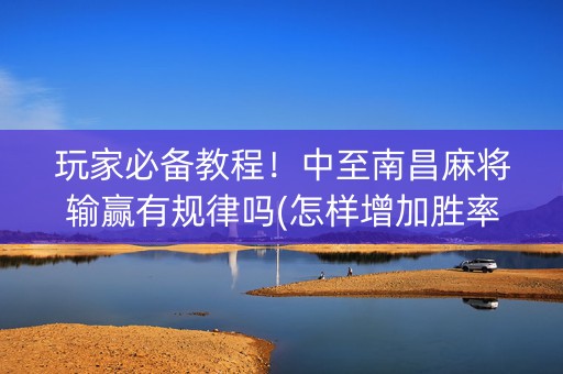 玩家必备教程！中至南昌麻将输赢有规律吗(怎样增加胜率)