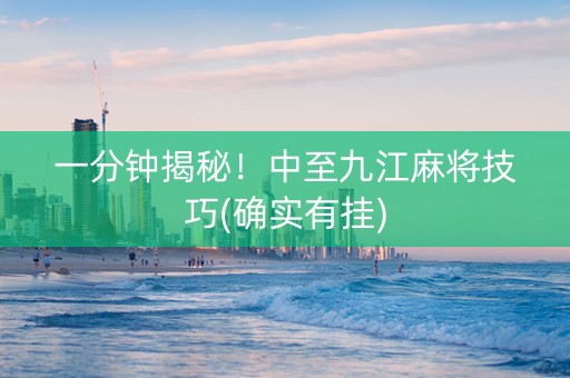 一分钟揭秘！中至九江麻将技巧(确实有挂)