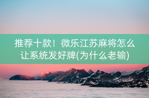 推荐十款！微乐江苏麻将怎么让系统发好牌(为什么老输)