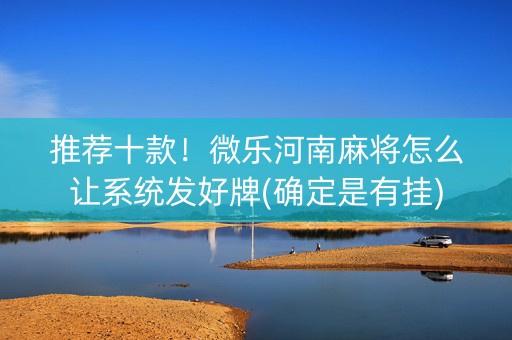 推荐十款！微乐河南麻将怎么让系统发好牌(确定是有挂)