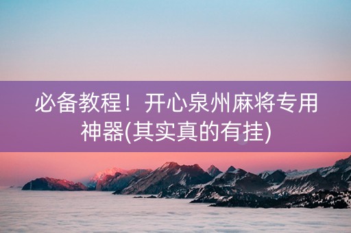必备教程！开心泉州麻将专用神器(其实真的有挂)