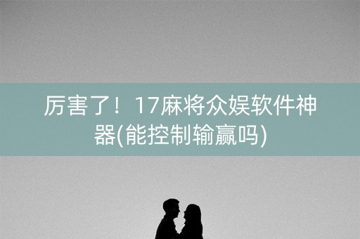 厉害了！17麻将众娱软件神器(能控制输赢吗)