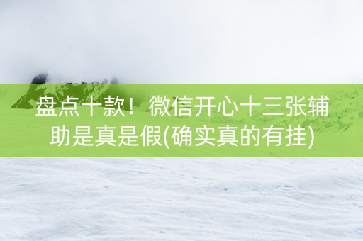 盘点十款！微信开心十三张辅助是真是假(确实真的有挂)