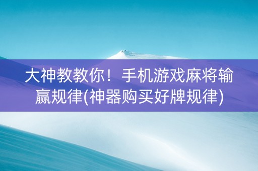 大神教教你！手机游戏麻将输赢规律(神器购买好牌规律)
