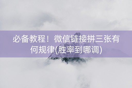 必备教程！微信链接拼三张有何规律(胜率到哪调)