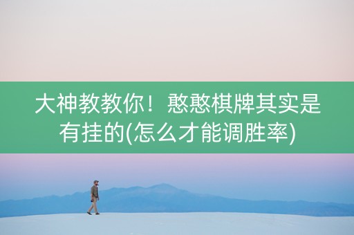 大神教教你！憨憨棋牌其实是有挂的(怎么才能调胜率)