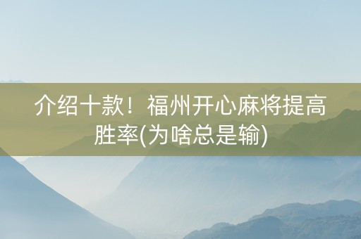 介绍十款！福州开心麻将提高胜率(为啥总是输)