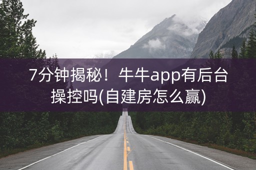 7分钟揭秘！牛牛app有后台操控吗(自建房怎么赢)
