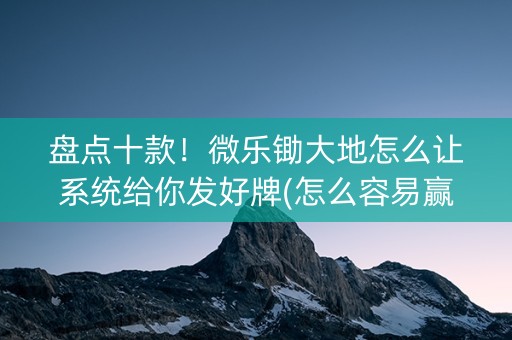 盘点十款！微乐锄大地怎么让系统给你发好牌(怎么容易赢)
