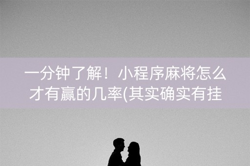 一分钟了解！小程序麻将怎么才有赢的几率(其实确实有挂)