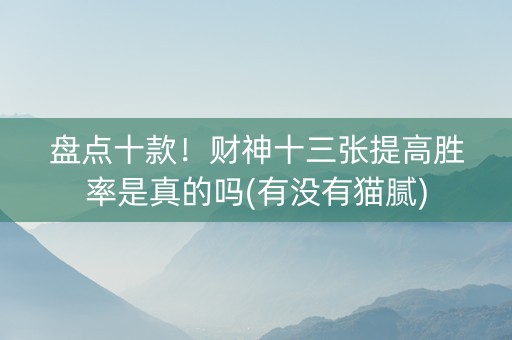 盘点十款！财神十三张提高胜率是真的吗(有没有猫腻)
