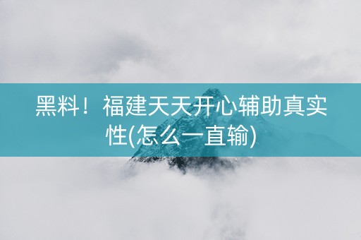 黑料！福建天天开心辅助真实性(怎么一直输)
