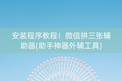安装程序教程！微信拼三张辅助器(助手神器外辅工具)
