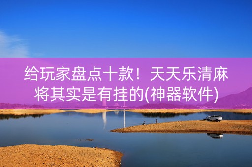 给玩家盘点十款！天天乐清麻将其实是有挂的(神器软件)