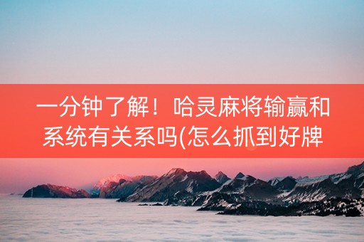 一分钟了解！哈灵麻将输赢和系统有关系吗(怎么抓到好牌)
