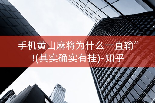 手机黄山麻将为什么一直输”!(其实确实有挂)-知乎