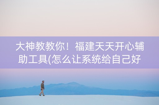 大神教教你！福建天天开心辅助工具(怎么让系统给自己好牌)