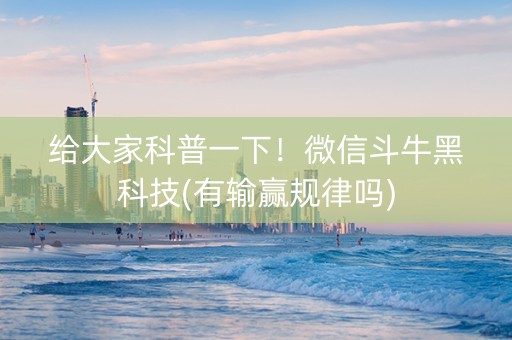 给大家科普一下！微信斗牛黑科技(有输赢规律吗)