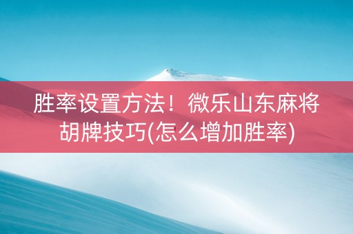 胜率设置方法！微乐山东麻将胡牌技巧(怎么增加胜率)