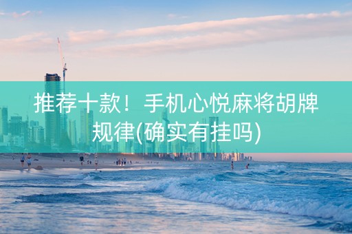 推荐十款！手机心悦麻将胡牌规律(确实有挂吗)