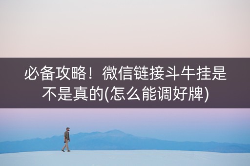 必备攻略！微信链接斗牛挂是不是真的(怎么能调好牌)
