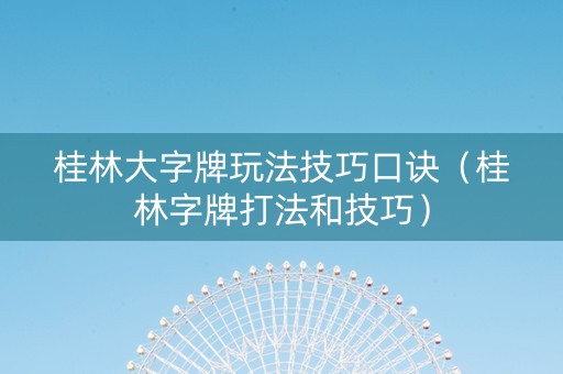 桂林大字牌玩法技巧口诀（桂林字牌打法和技巧）