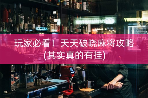 玩家必看！天天破晓麻将攻略(其实真的有挂)