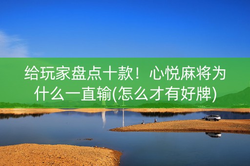 给玩家盘点十款！心悦麻将为什么一直输(怎么才有好牌)
