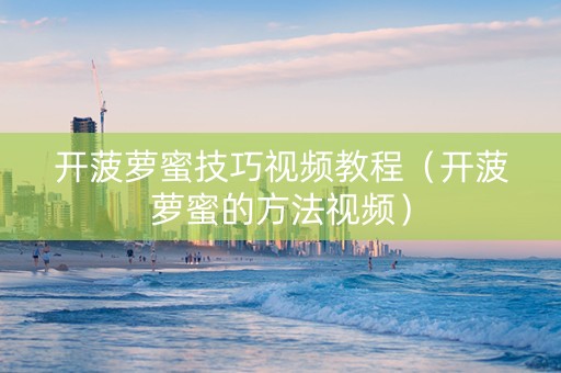 开菠萝蜜技巧视频教程（开菠萝蜜的方法视频）