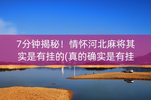 7分钟揭秘！情怀河北麻将其实是有挂的(真的确实是有挂)