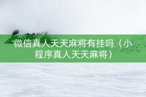 微信真人天天麻将有挂吗（小程序真人天天麻将）