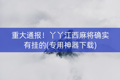 重大通报！丫丫江西麻将确实有挂的(专用神器下载)
