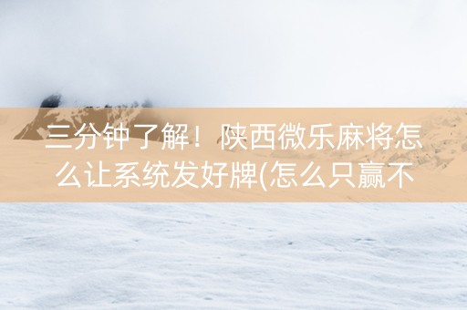 三分钟了解！陕西微乐麻将怎么让系统发好牌(怎么只赢不输)