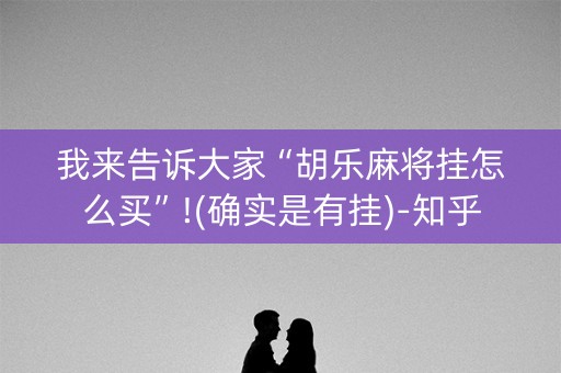 我来告诉大家“胡乐麻将挂怎么买”!(确实是有挂)-知乎