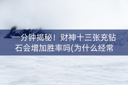 一分钟揭秘！财神十三张充钻石会增加胜率吗(为什么经常输)