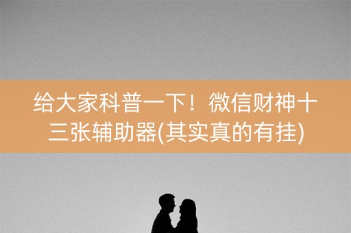 给大家科普一下！微信财神十三张辅助器(其实真的有挂)